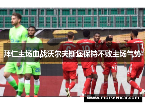 拜仁主场血战沃尔夫斯堡保持不败主场气势