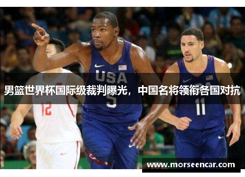 男篮世界杯国际级裁判曝光，中国名将领衔各国对抗