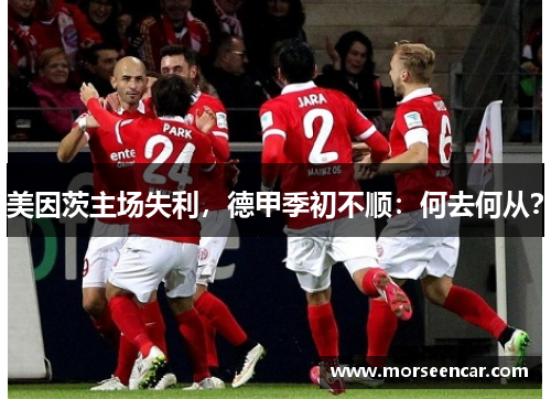 美因茨主场失利，德甲季初不顺：何去何从？
