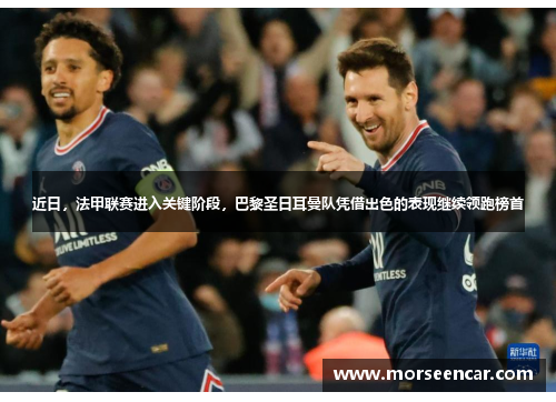 近日，法甲联赛进入关键阶段，巴黎圣日耳曼队凭借出色的表现继续领跑榜首