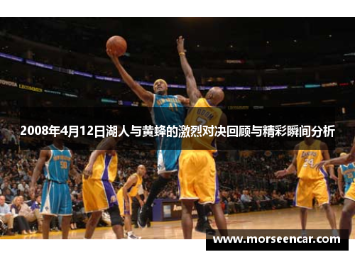 2008年4月12日湖人与黄蜂的激烈对决回顾与精彩瞬间分析