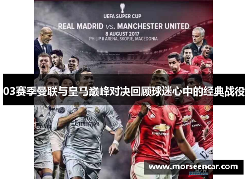 03赛季曼联与皇马巅峰对决回顾球迷心中的经典战役