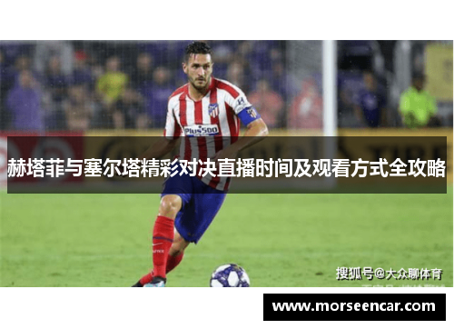 赫塔菲与塞尔塔精彩对决直播时间及观看方式全攻略