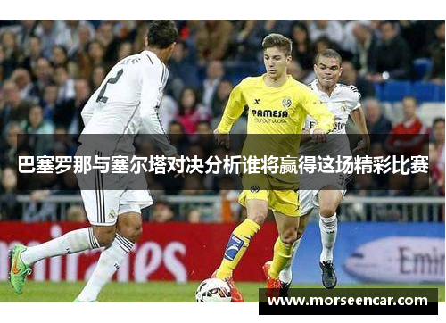 巴塞罗那与塞尔塔对决分析谁将赢得这场精彩比赛