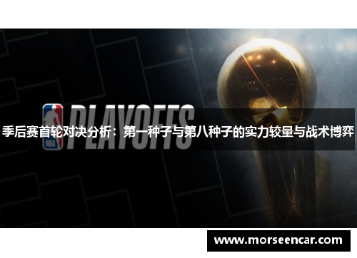 季后赛首轮对决分析：第一种子与第八种子的实力较量与战术博弈